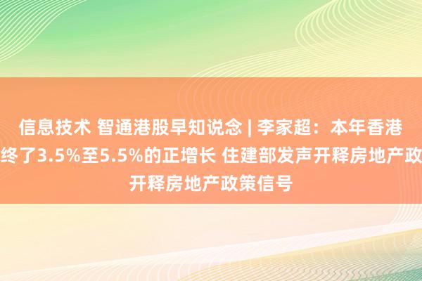 信息技术 智通港股早知说念 | 李家超：本年香港经济将终了3.5%至5.5%的正增长 住建部发声开释房地产政策信号